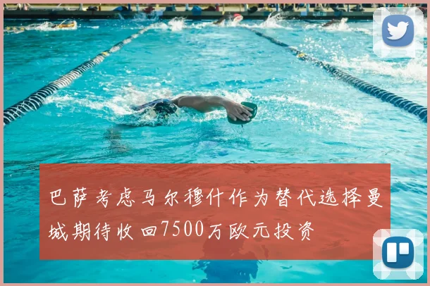 巴萨考虑马尔穆什作为替代选择曼城期待收回7500万欧元投资