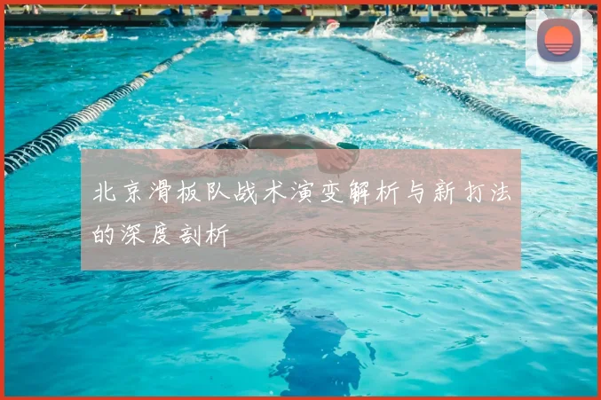 北京滑板队战术演变解析与新打法的深度剖析