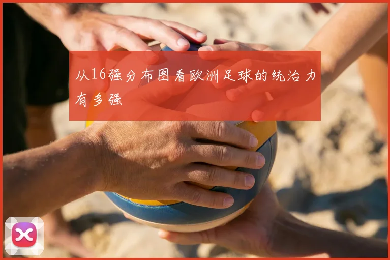 从16强分布图看欧洲足球的统治力有多强