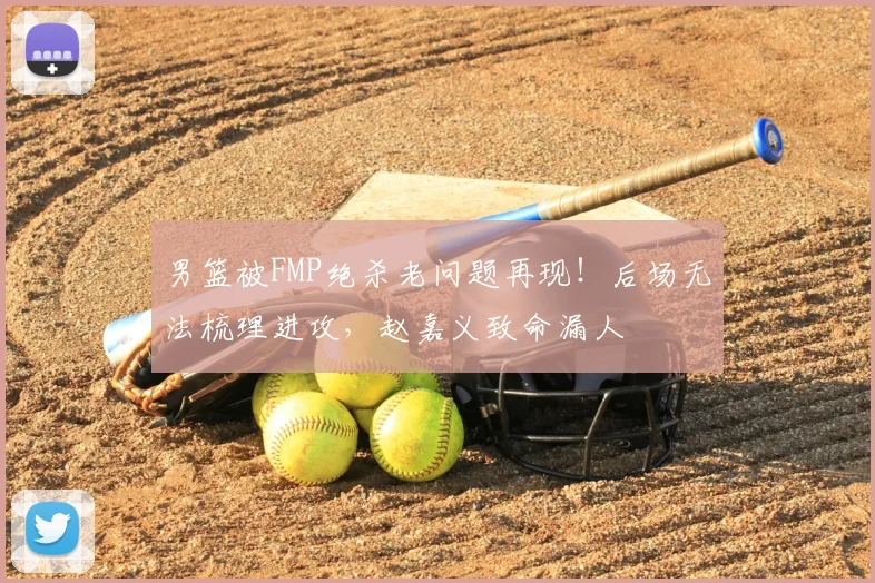男篮被FMP绝杀老问题再现！后场无法梳理进攻，赵嘉义致命漏人