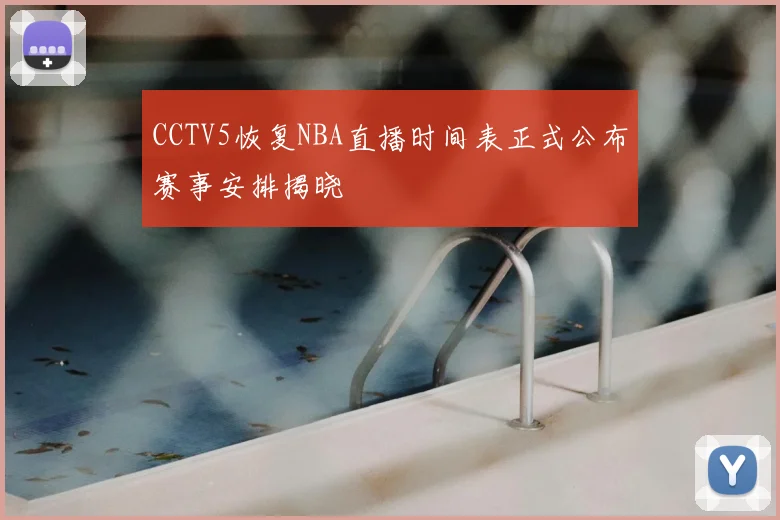 CCTV5恢复NBA直播时间表正式公布赛事安排揭晓