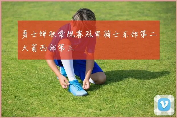 勇士蝉联常规赛冠军骑士东部第二火箭西部第三