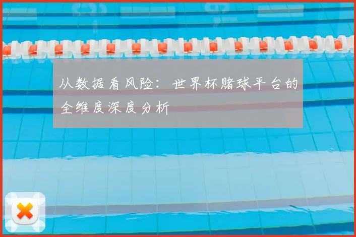 从数据看风险：世界杯赌球平台的全维度深度分析