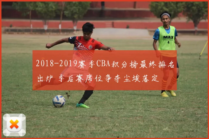 2018-2019赛季CBA积分榜最终排名出炉 季后赛席位争夺尘埃落定