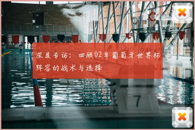 深度专访：回顾02年葡萄牙世界杯阵容的战术与选择