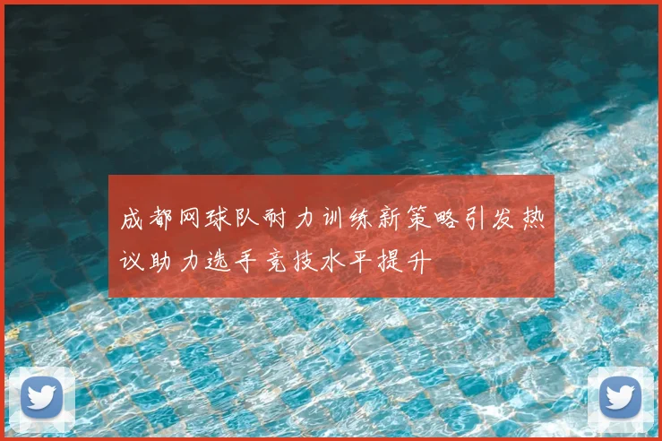 成都网球队耐力训练新策略引发热议助力选手竞技水平提升