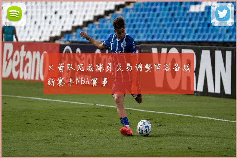 火箭队完成球员交易调整阵容备战新赛季NBA赛事