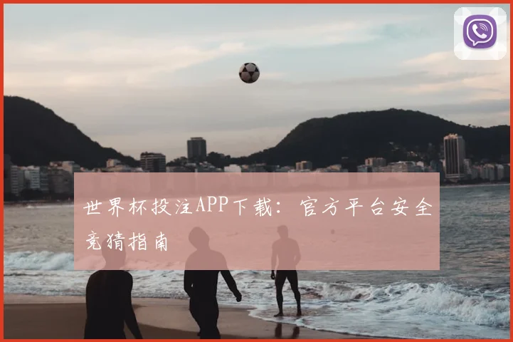 世界杯投注APP下载：官方平台安全竞猜指南