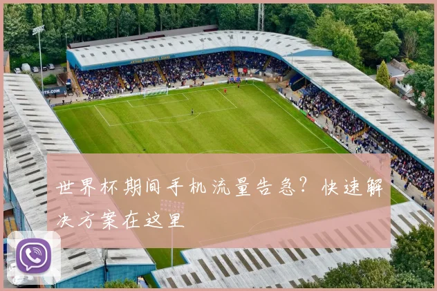 世界杯期间手机流量告急?快速解决方案在这里