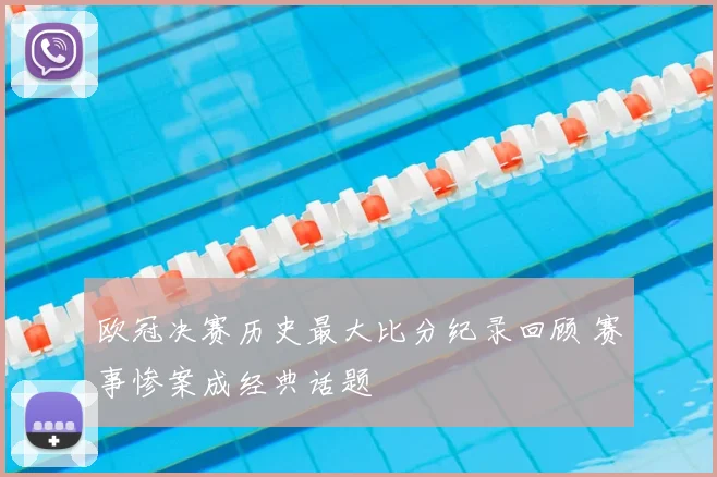 欧冠决赛历史最大比分纪录回顾 赛事惨案成经典话题