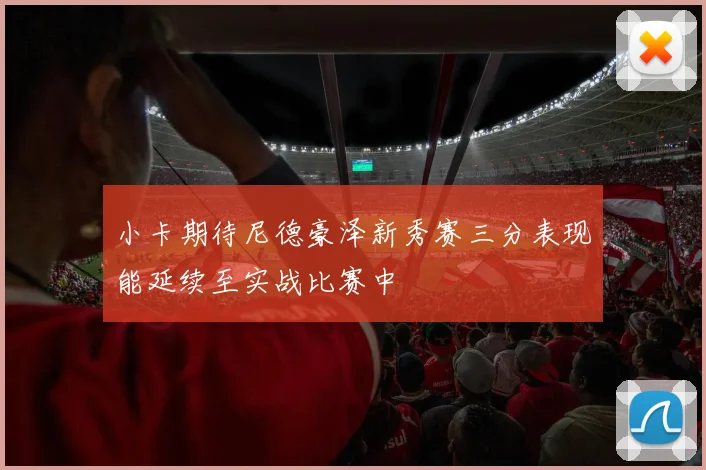 小卡期待尼德豪泽新秀赛三分表现能延续至实战比赛中