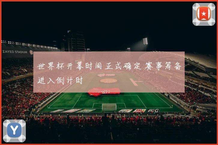 世界杯开幕时间正式确定 赛事筹备进入倒计时