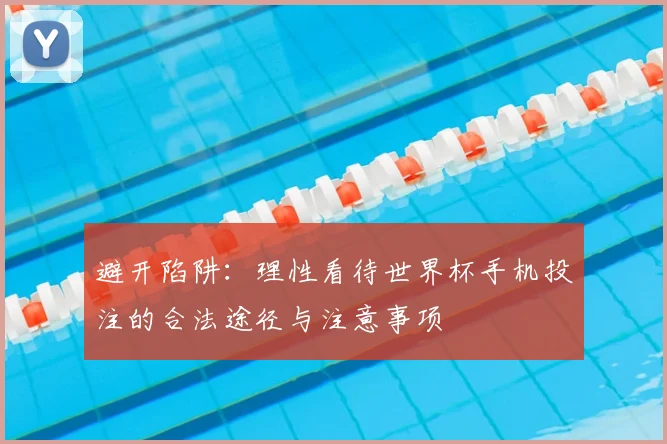 避开陷阱：理性看待世界杯手机投注的合法途径与注意事项