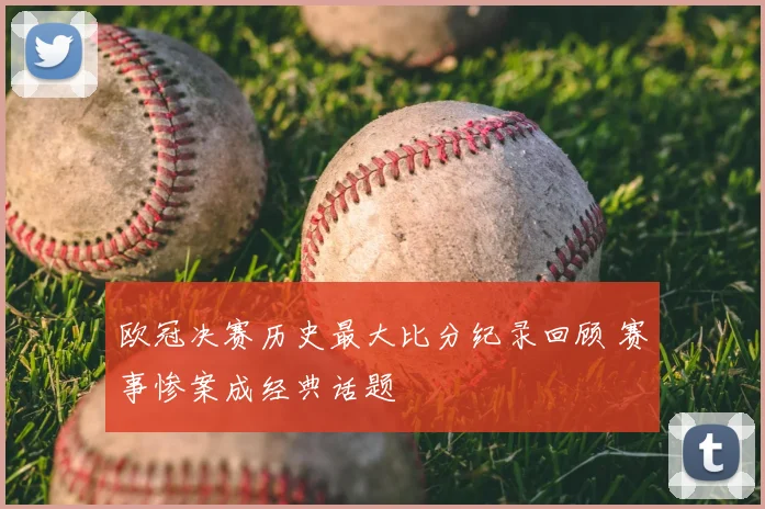 欧冠决赛历史最大比分纪录回顾 赛事惨案成经典话题
