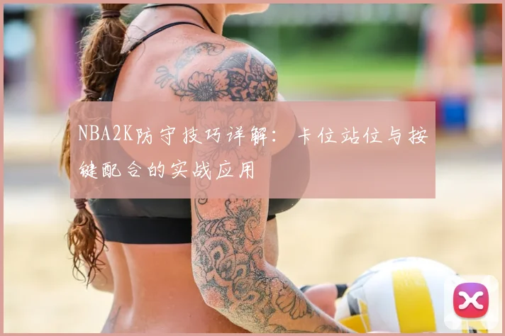 NBA2K防守技巧详解：卡位站位与按键配合的实战应用
