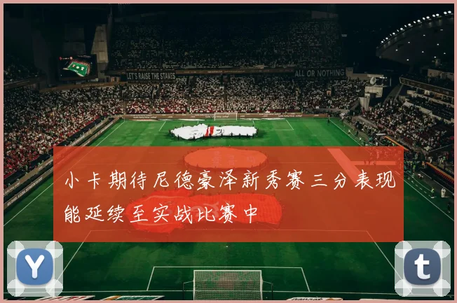 小卡期待尼德豪泽新秀赛三分表现能延续至实战比赛中
