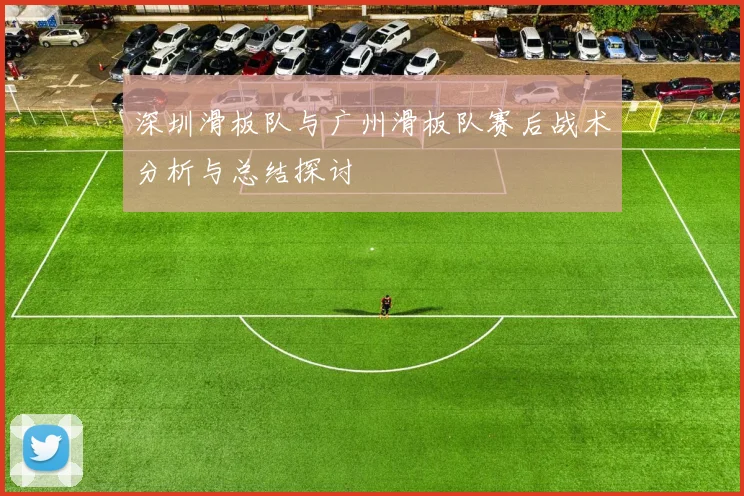 深圳滑板队与广州滑板队赛后战术分析与总结探讨