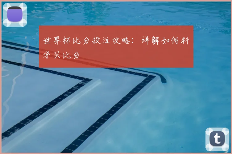 世界杯比分投注攻略：详解如何科学买比分