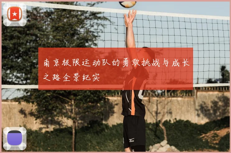 南京极限运动队的勇敢挑战与成长之路全景纪实