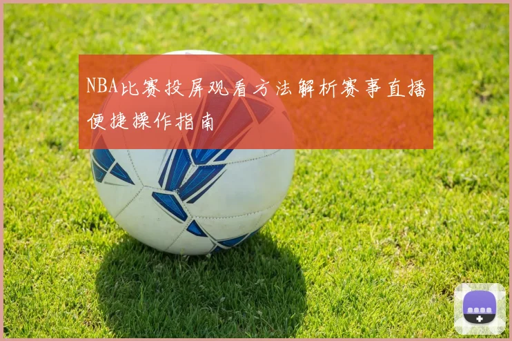 NBA比赛投屏观看方法解析赛事直播便捷操作指南