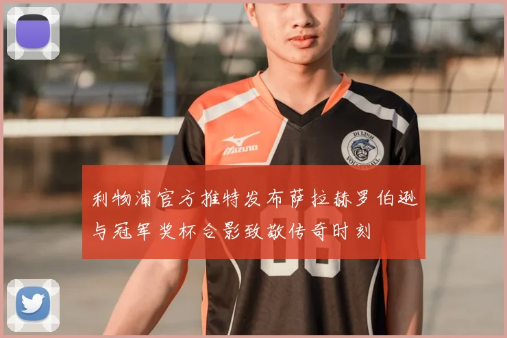 利物浦官方推特发布萨拉赫罗伯逊与冠军奖杯合影致敬传奇时刻