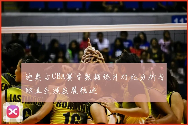 迪奥古CBA赛季数据统计对比分析与职业生涯发展轨迹