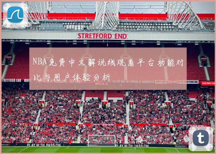NBA免费中文解说线观看平台功能对比与用户体验分析