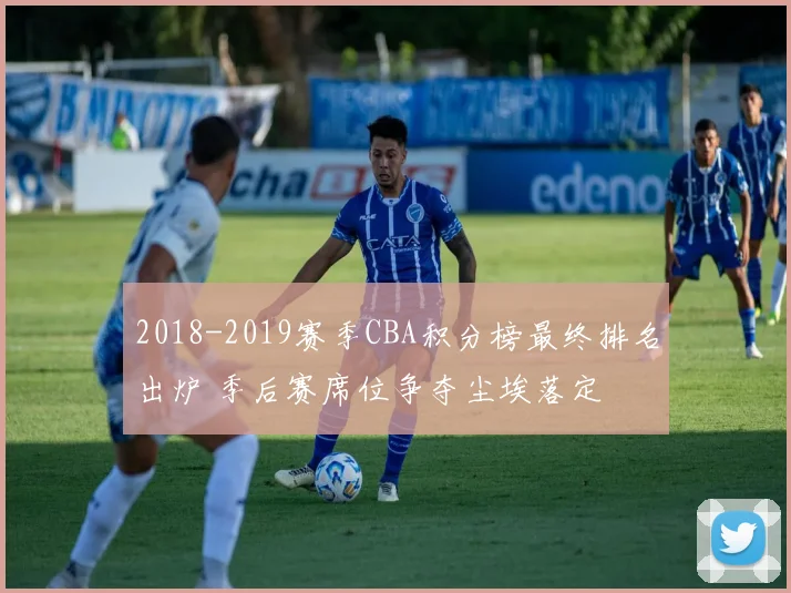 2018-2019赛季CBA积分榜最终排名出炉 季后赛席位争夺尘埃落定